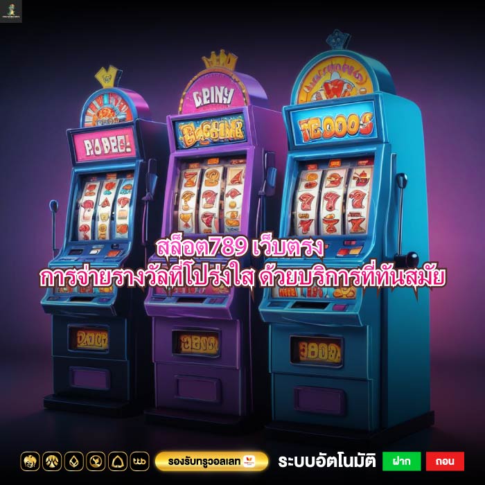 สล็อต789 เว็บตรง การจ่ายรางวัลที่โปร่งใส ด้วยบริการที่ทันสมัย